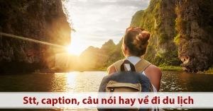 50+ những câu nói , STT hay về du lịch truyền cảm hứng cho bạn. 